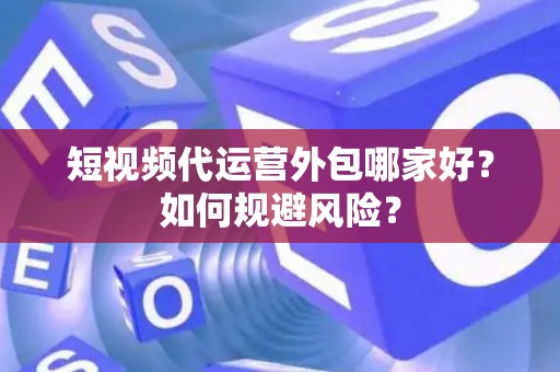 短视频代运营外包哪家好？如何规避风险？