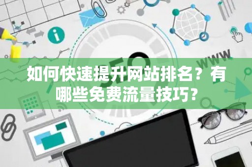 如何快速提升网站排名？有哪些免费流量技巧？