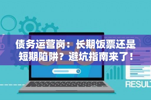 债务运营岗：长期饭票还是短期陷阱？避坑指南来了！